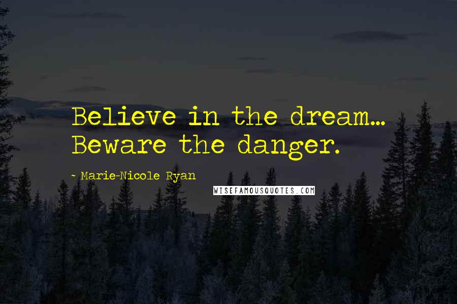 Marie-Nicole Ryan Quotes: Believe in the dream... Beware the danger.