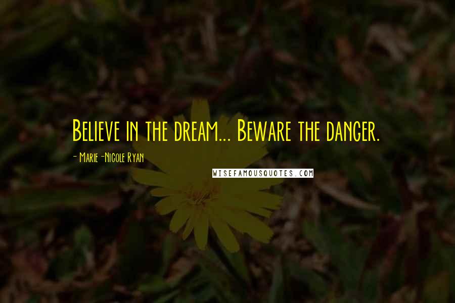 Marie-Nicole Ryan Quotes: Believe in the dream... Beware the danger.