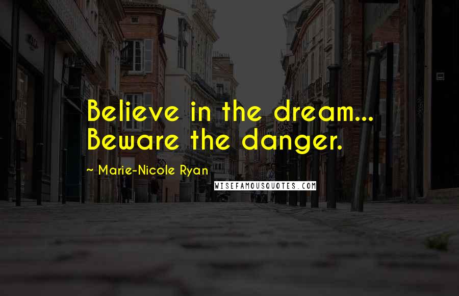 Marie-Nicole Ryan Quotes: Believe in the dream... Beware the danger.