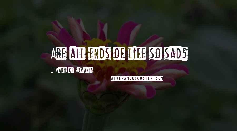 Marie Of Romania Quotes: Are all ends of life so sad?