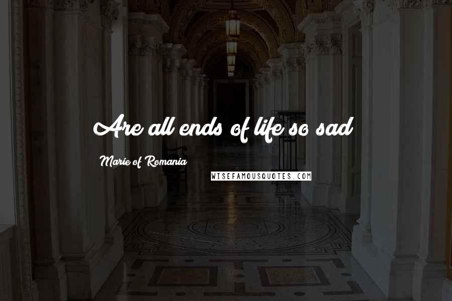 Marie Of Romania Quotes: Are all ends of life so sad?