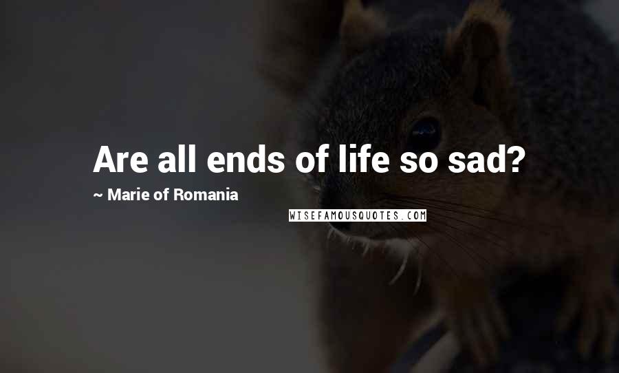 Marie Of Romania Quotes: Are all ends of life so sad?