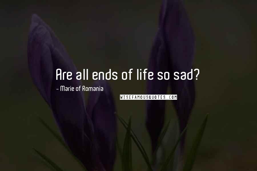 Marie Of Romania Quotes: Are all ends of life so sad?
