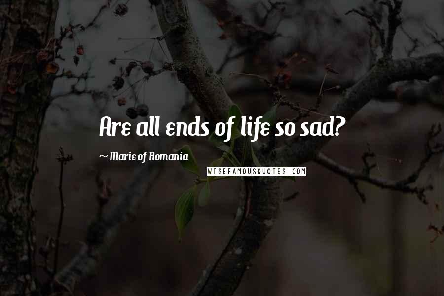 Marie Of Romania Quotes: Are all ends of life so sad?