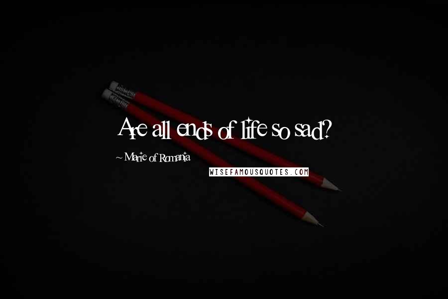 Marie Of Romania Quotes: Are all ends of life so sad?