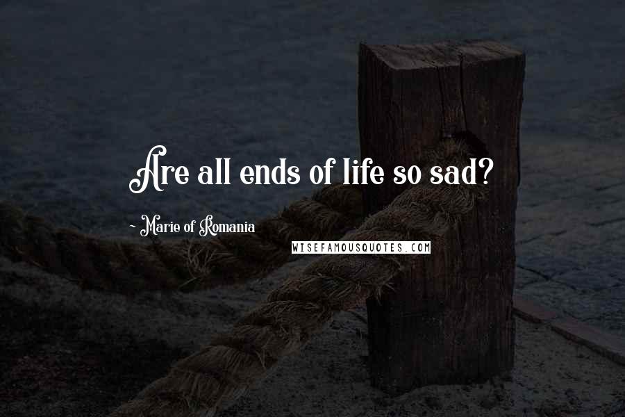 Marie Of Romania Quotes: Are all ends of life so sad?