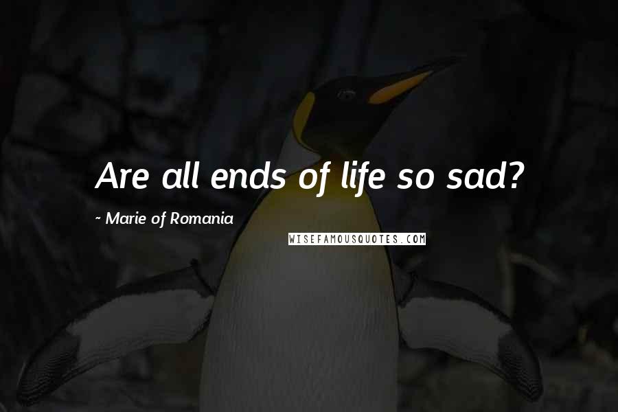 Marie Of Romania Quotes: Are all ends of life so sad?