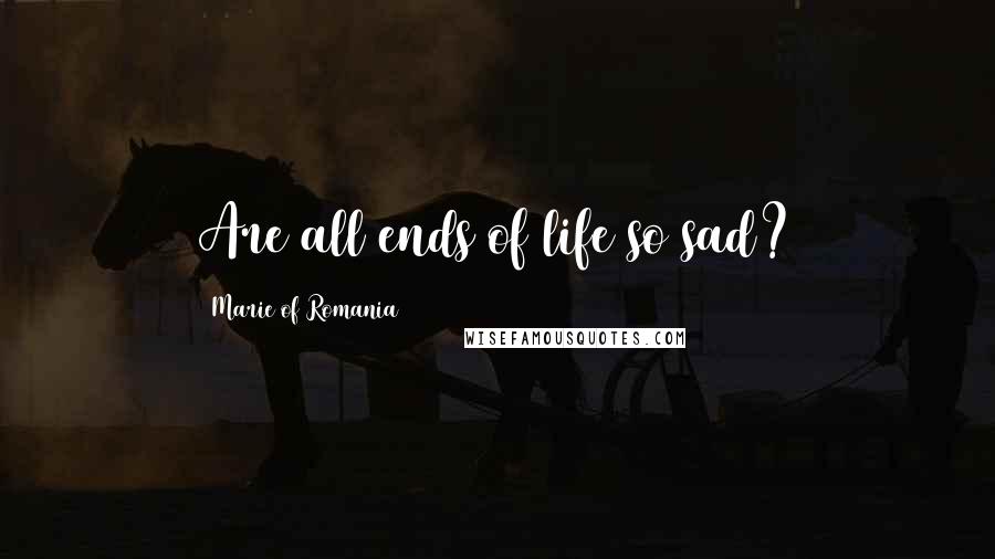 Marie Of Romania Quotes: Are all ends of life so sad?
