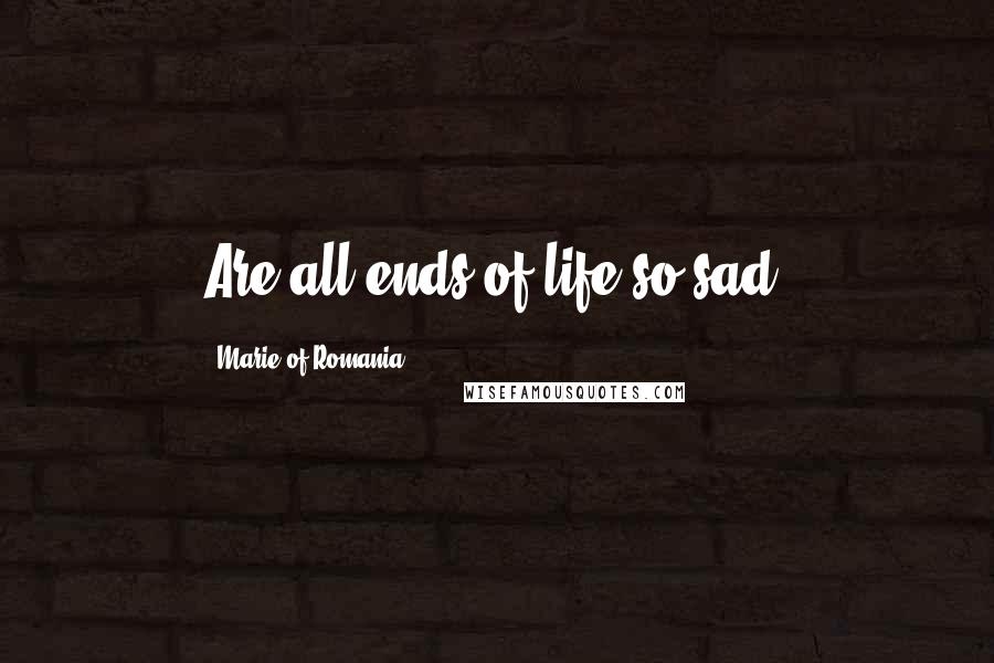 Marie Of Romania Quotes: Are all ends of life so sad?