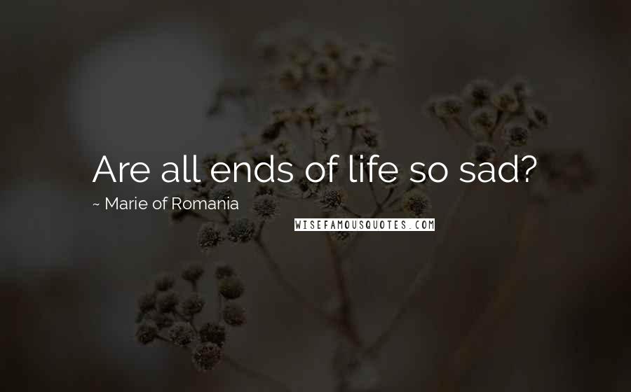 Marie Of Romania Quotes: Are all ends of life so sad?