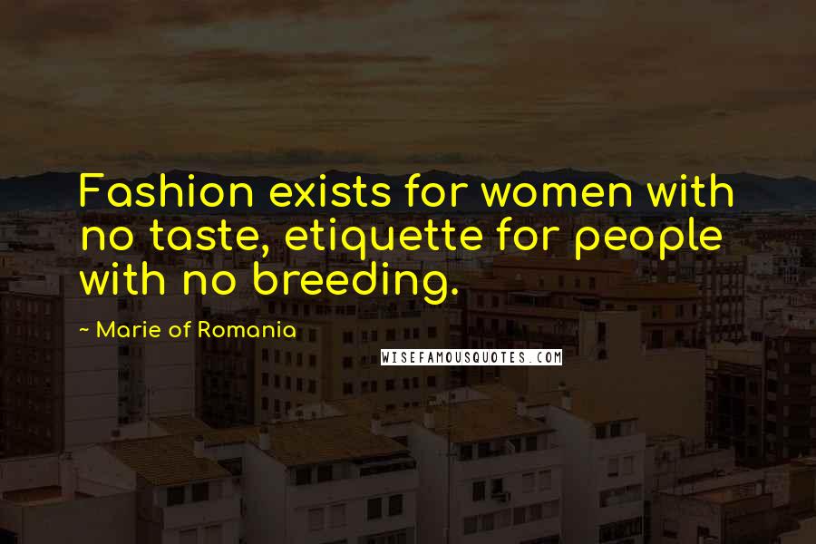 Marie Of Romania Quotes: Fashion exists for women with no taste, etiquette for people with no breeding.