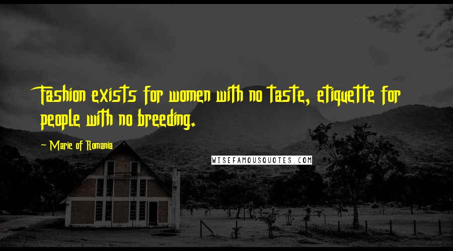 Marie Of Romania Quotes: Fashion exists for women with no taste, etiquette for people with no breeding.