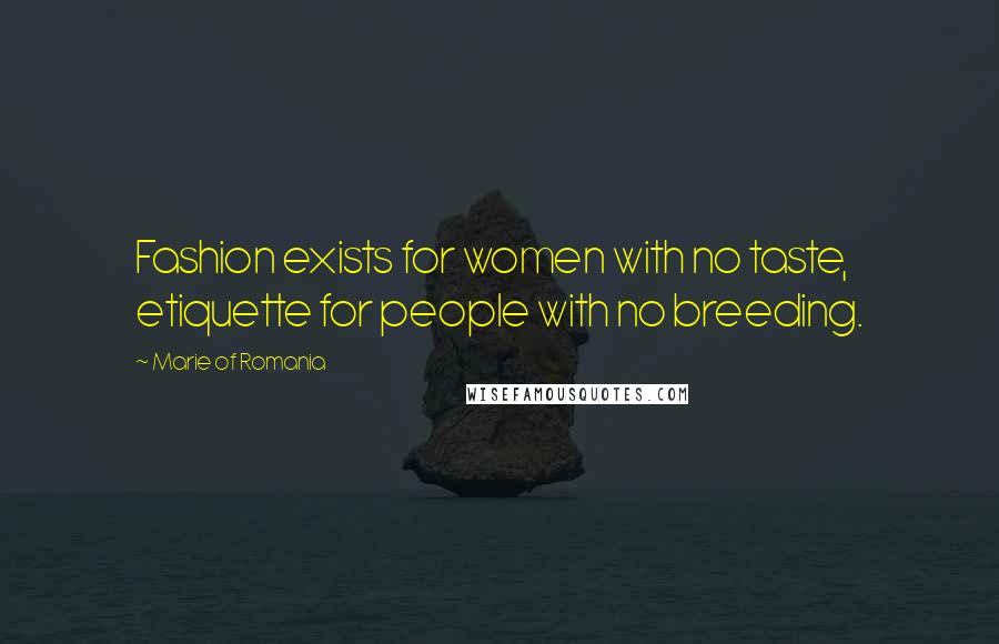 Marie Of Romania Quotes: Fashion exists for women with no taste, etiquette for people with no breeding.