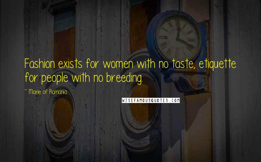 Marie Of Romania Quotes: Fashion exists for women with no taste, etiquette for people with no breeding.