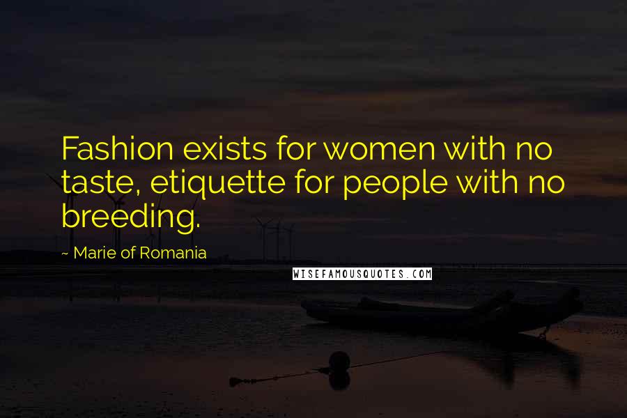 Marie Of Romania Quotes: Fashion exists for women with no taste, etiquette for people with no breeding.