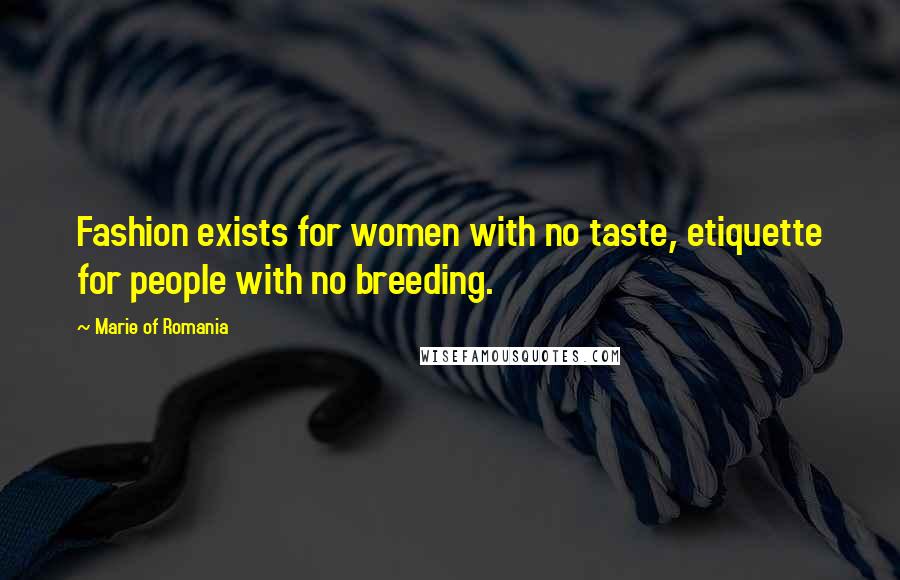 Marie Of Romania Quotes: Fashion exists for women with no taste, etiquette for people with no breeding.