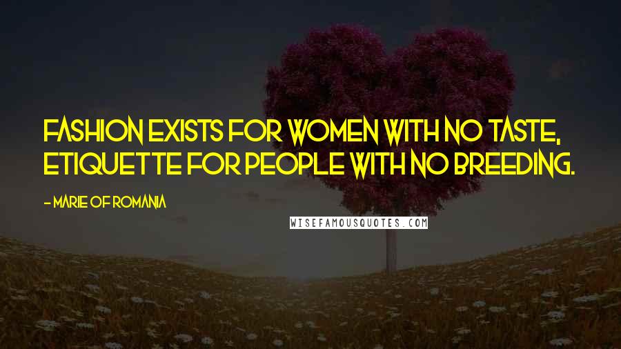 Marie Of Romania Quotes: Fashion exists for women with no taste, etiquette for people with no breeding.