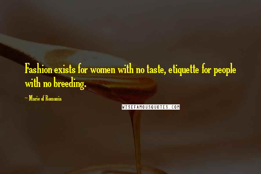 Marie Of Romania Quotes: Fashion exists for women with no taste, etiquette for people with no breeding.
