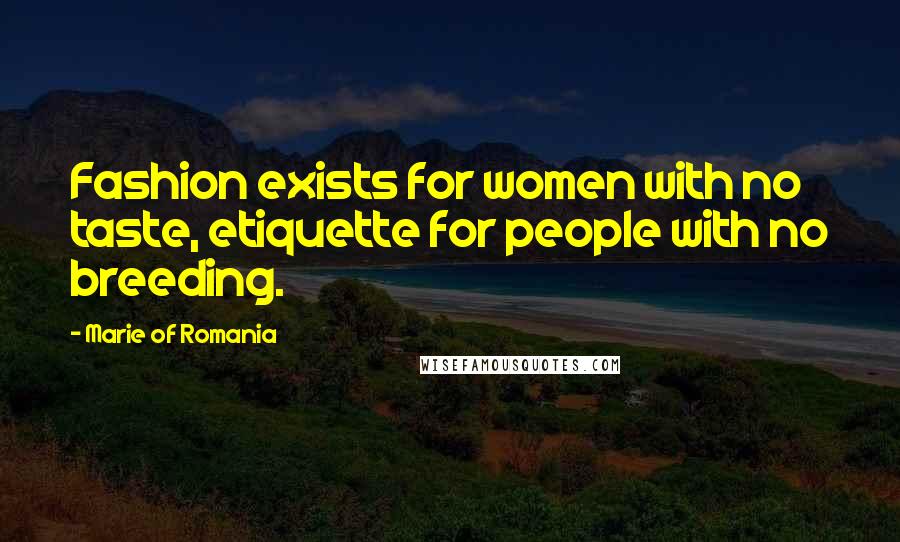 Marie Of Romania Quotes: Fashion exists for women with no taste, etiquette for people with no breeding.