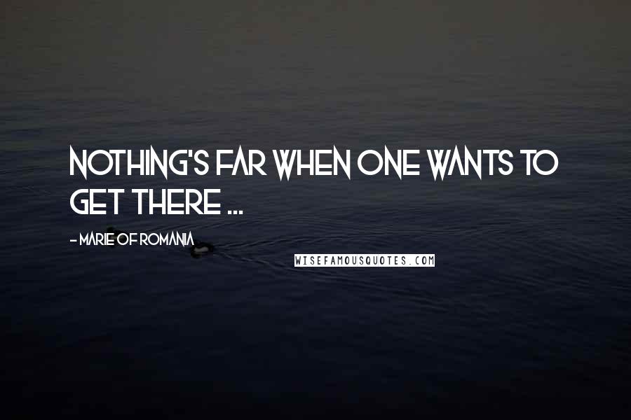 Marie Of Romania Quotes: Nothing's far when one wants to get there ...