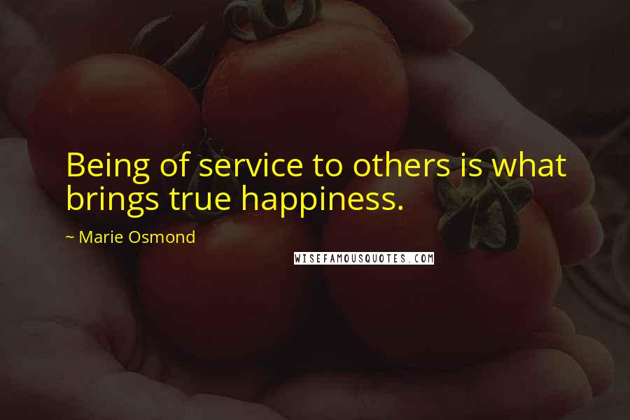 Marie Osmond Quotes: Being of service to others is what brings true happiness.