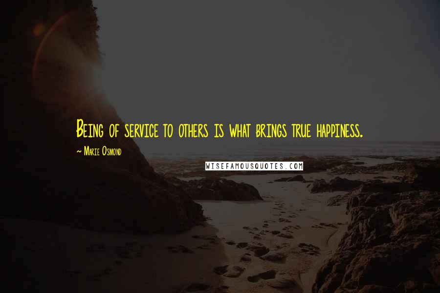 Marie Osmond Quotes: Being of service to others is what brings true happiness.