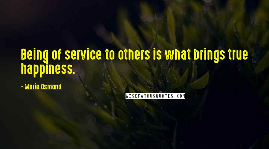 Marie Osmond Quotes: Being of service to others is what brings true happiness.