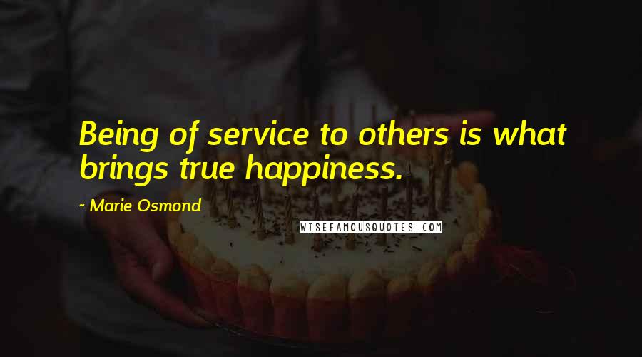 Marie Osmond Quotes: Being of service to others is what brings true happiness.