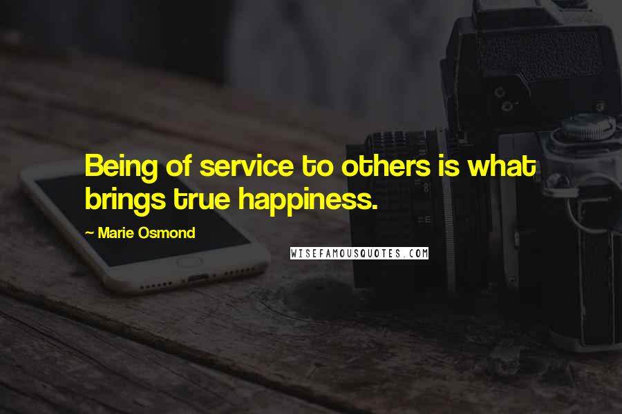 Marie Osmond Quotes: Being of service to others is what brings true happiness.