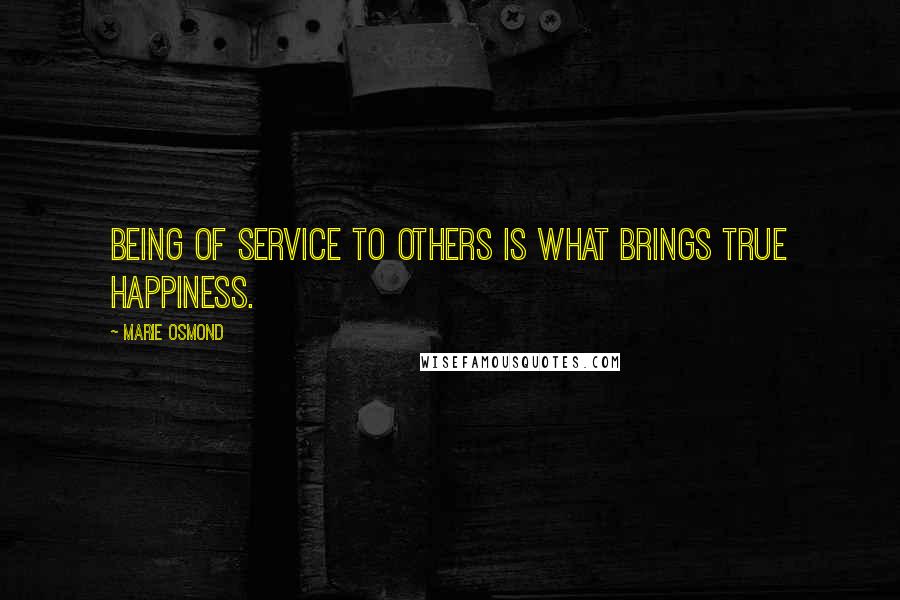 Marie Osmond Quotes: Being of service to others is what brings true happiness.