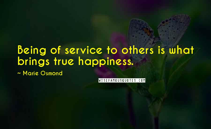 Marie Osmond Quotes: Being of service to others is what brings true happiness.