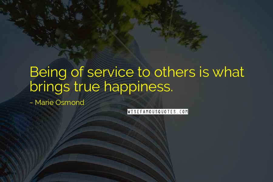 Marie Osmond Quotes: Being of service to others is what brings true happiness.