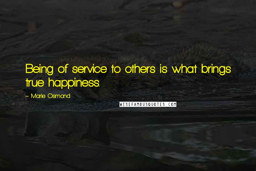 Marie Osmond Quotes: Being of service to others is what brings true happiness.