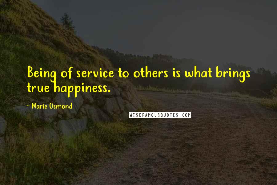 Marie Osmond Quotes: Being of service to others is what brings true happiness.