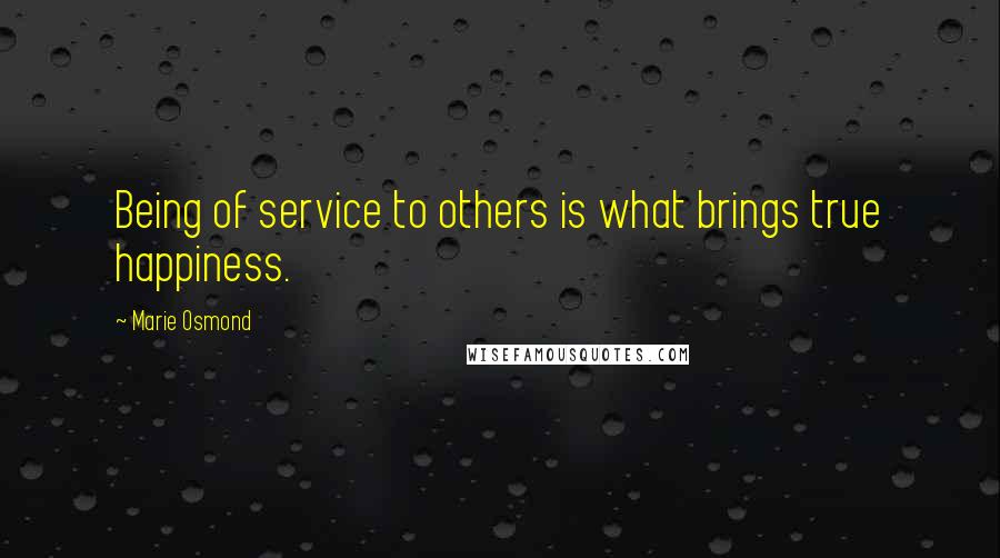 Marie Osmond Quotes: Being of service to others is what brings true happiness.