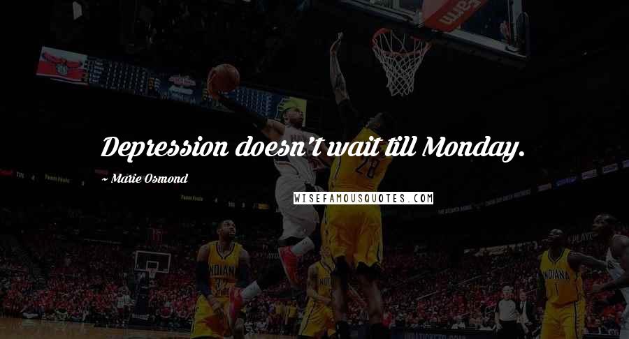 Marie Osmond Quotes: Depression doesn't wait till Monday.