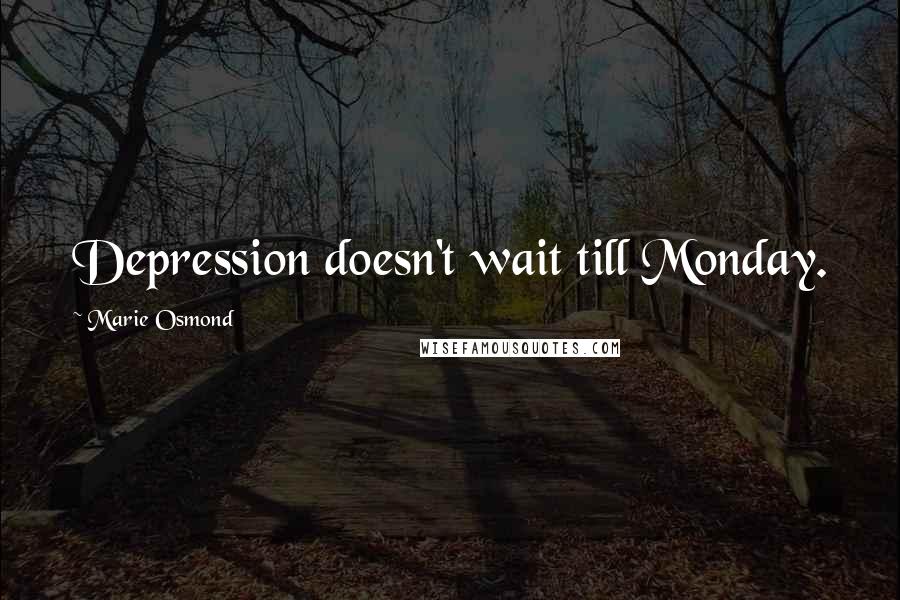 Marie Osmond Quotes: Depression doesn't wait till Monday.