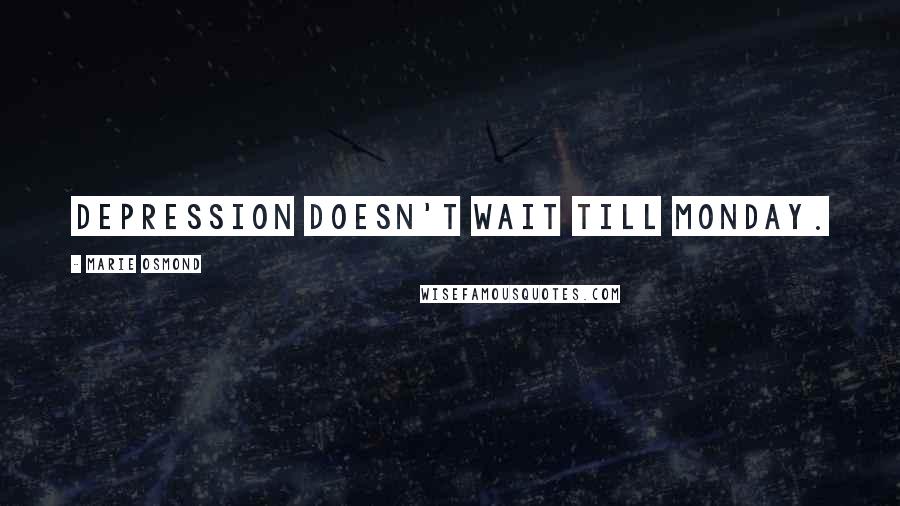 Marie Osmond Quotes: Depression doesn't wait till Monday.