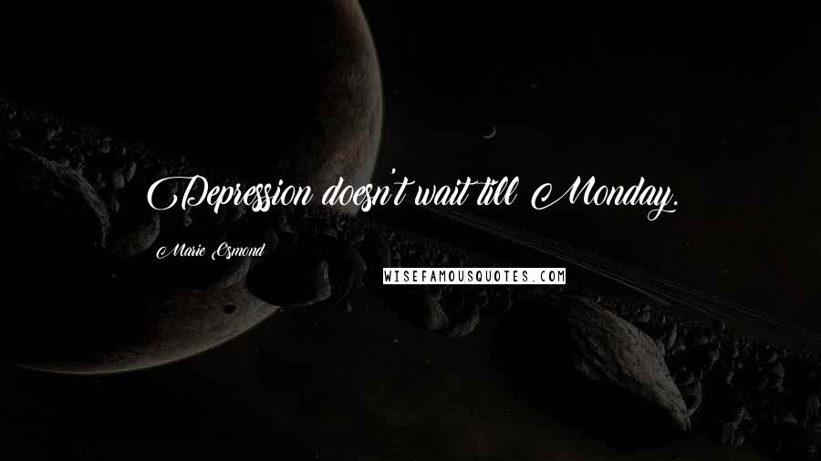 Marie Osmond Quotes: Depression doesn't wait till Monday.