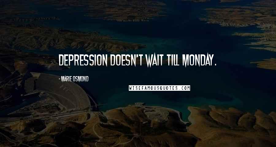 Marie Osmond Quotes: Depression doesn't wait till Monday.