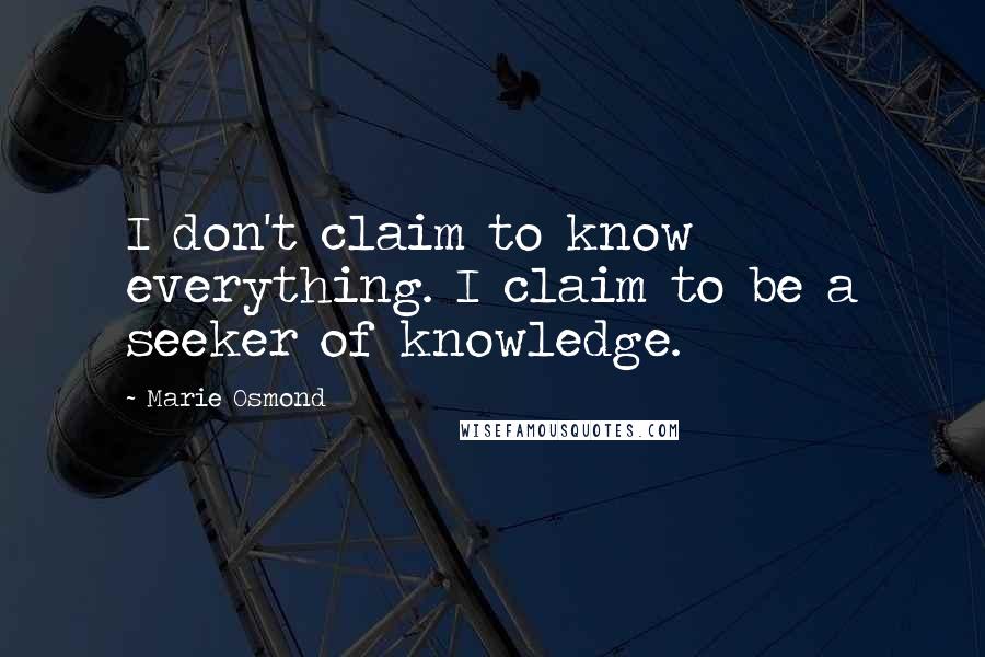 Marie Osmond Quotes: I don't claim to know everything. I claim to be a seeker of knowledge.