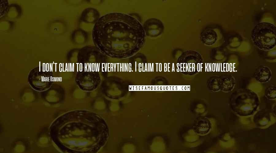 Marie Osmond Quotes: I don't claim to know everything. I claim to be a seeker of knowledge.