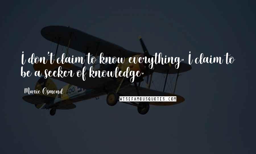 Marie Osmond Quotes: I don't claim to know everything. I claim to be a seeker of knowledge.