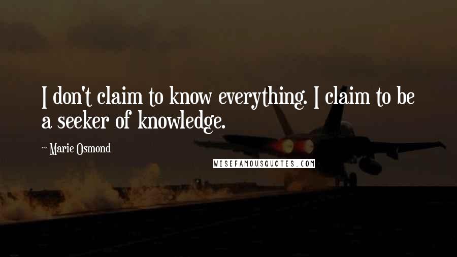 Marie Osmond Quotes: I don't claim to know everything. I claim to be a seeker of knowledge.