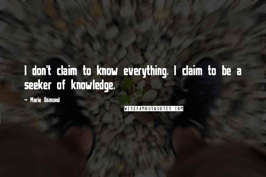 Marie Osmond Quotes: I don't claim to know everything. I claim to be a seeker of knowledge.