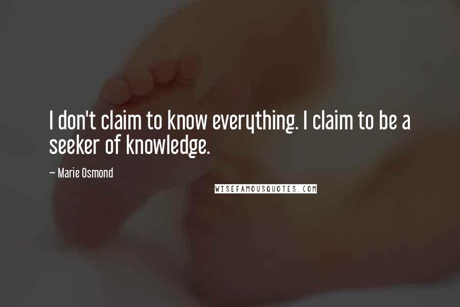 Marie Osmond Quotes: I don't claim to know everything. I claim to be a seeker of knowledge.