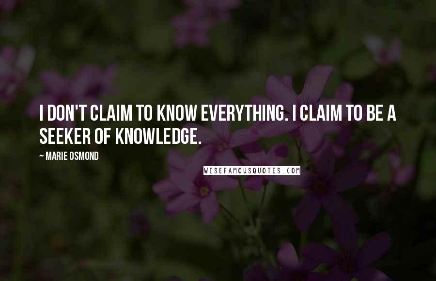 Marie Osmond Quotes: I don't claim to know everything. I claim to be a seeker of knowledge.