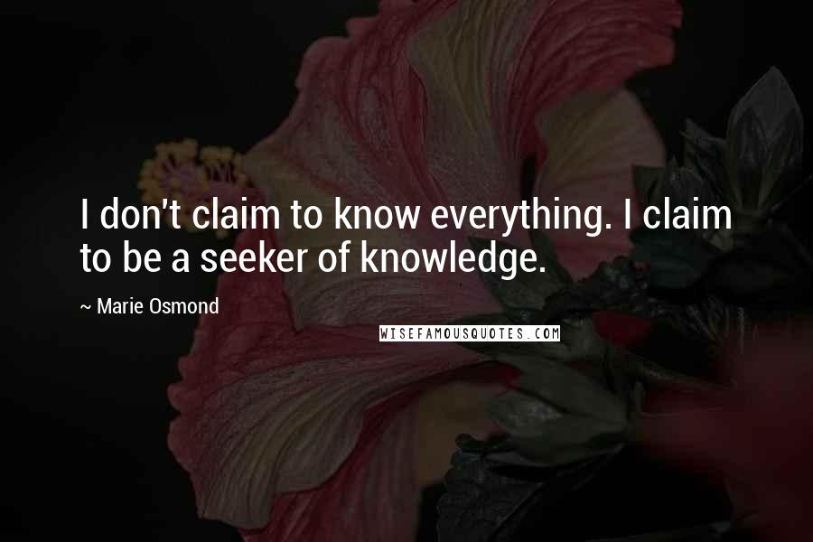 Marie Osmond Quotes: I don't claim to know everything. I claim to be a seeker of knowledge.