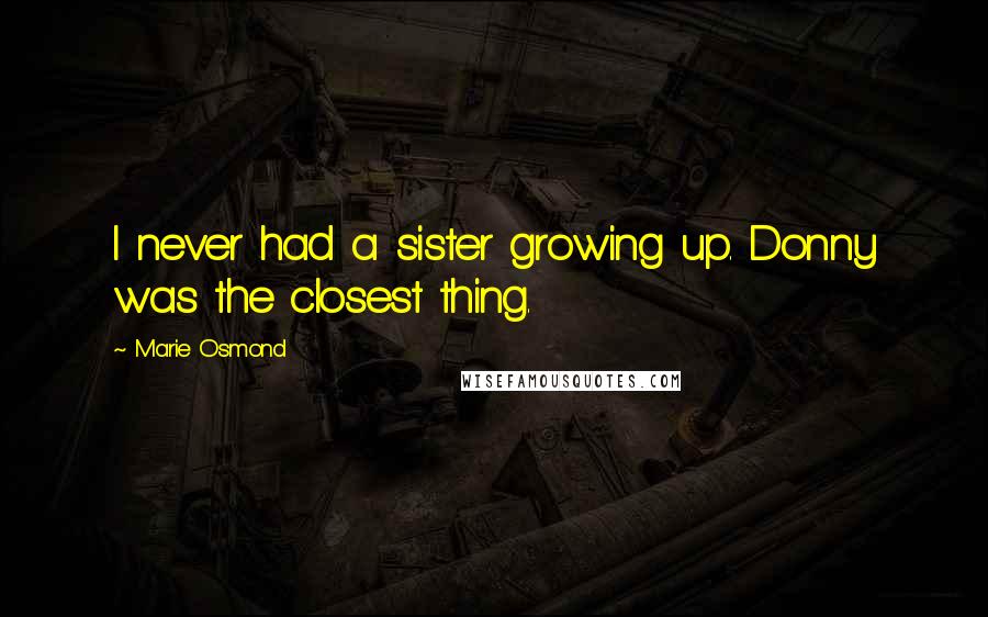 Marie Osmond Quotes: I never had a sister growing up. Donny was the closest thing.