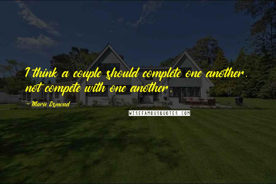 Marie Osmond Quotes: I think a couple should complete one another, not compete with one another.